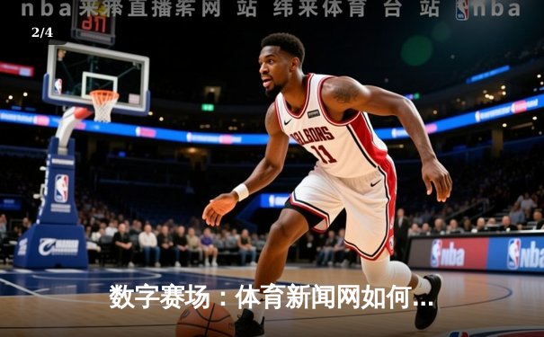 数字赛场：体育新闻网如何重塑现代球迷的观赛体验 - 2