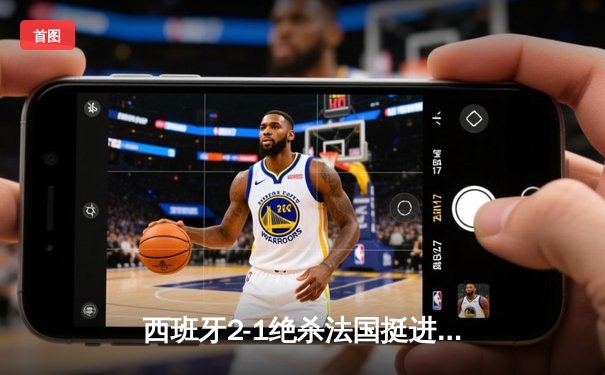 西班牙2-1绝杀法国挺进决赛，亚马尔世界波创历史