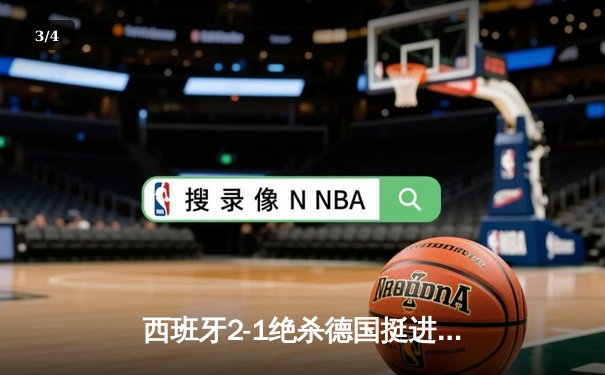 西班牙2-1绝杀德国挺进四强，奥尔莫制胜球引发争议 - 3