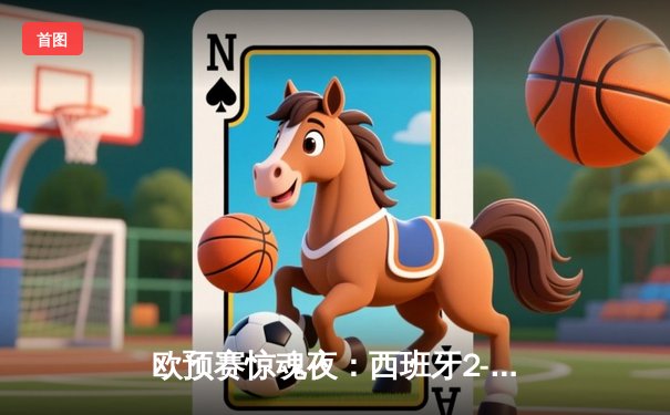 欧预赛惊魂夜：西班牙2-1苏格兰，莫拉塔绝杀保留晋级希望