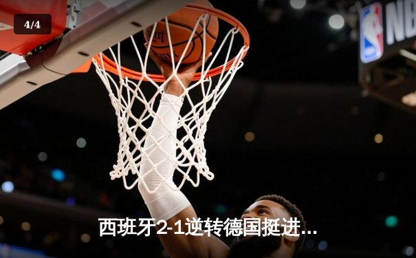 西班牙2-1逆转德国挺进四强，奥尔莫绝杀点燃斯图加特 - 4