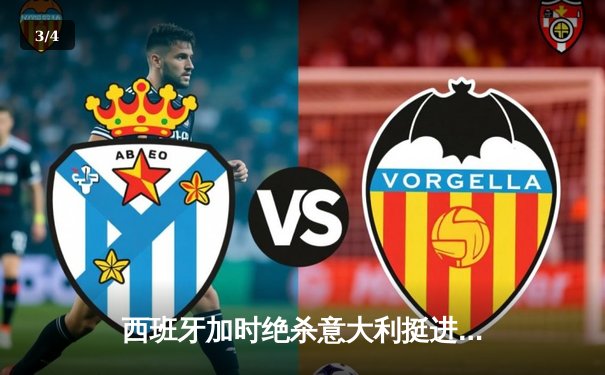 西班牙加时绝杀意大利挺进四强，莫拉塔建功奥尔莫制胜 - 3