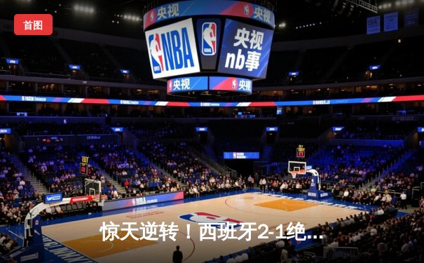 惊天逆转！西班牙2-1绝杀法国挺进欧洲杯决赛，亚马尔创纪录弑旧主